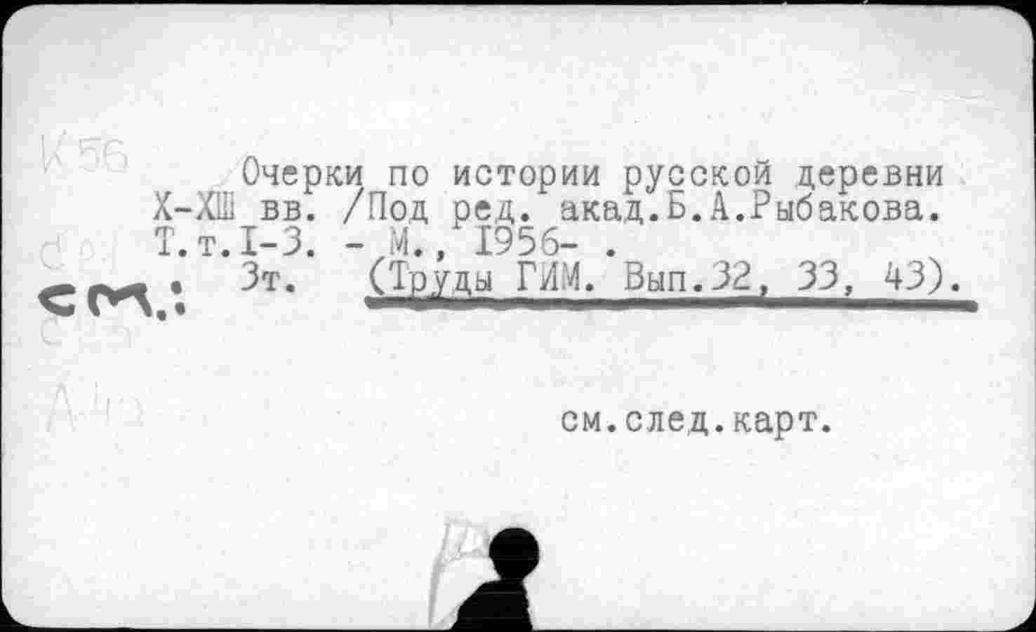 ﻿Очерки по истории русской деревни Х-ХШ вв. /Под ред. акад.Б.А.Рыбакова. Т. т.1-3. - М., 1956- .
• Зт. (Труды ГИМ. Вып.32? 33, 43).
см. след. карт.